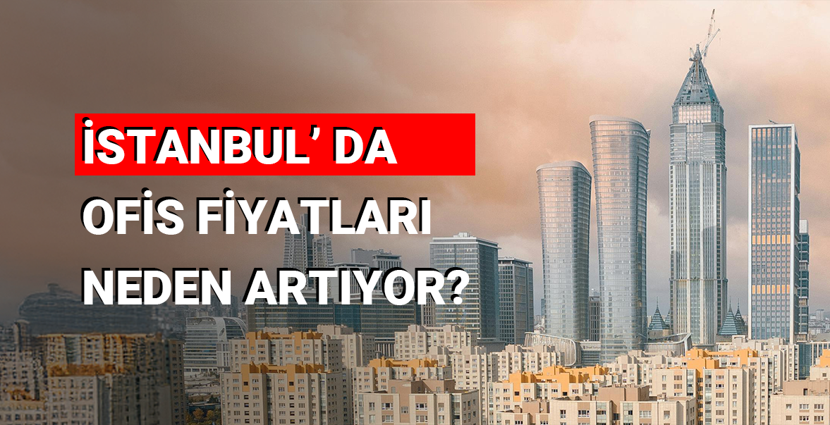 İstanbul’da Ofis Fiyatları Neden Artıyor?